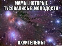 мамы, которые тусовались в молодости охуительны