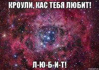 кроули, кас тебя любит! л-ю-б-и-т!