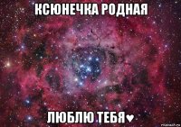 ксюнечка родная люблю тебя♥