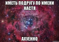 иметь подругу по имени настя ахуенно