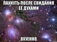 пахнуть после свидания её духами охуенно