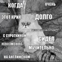 когда сидел долго на английском с Суроткиной очень мучительно этот крик невозможно рисует в рабочей тетради