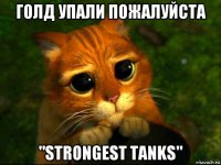 голд упали пожалуйста "strongest tanks"