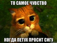 то самое чувство когда петух просит сигу