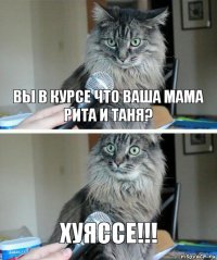 вы в курсе что ваша мама Рита и Таня? хуяссе!!!