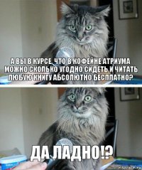 А вы в курсе, что в кофейне Атриума можно сколько угодно сидеть и читать любую книгу абсолютно бесплатно? да ладно!?