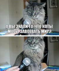 А вы знали то-что коты могут завоевать мир? 