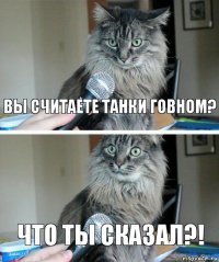 Вы считаете танки говном? Что ты сказал?!