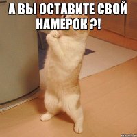 А вы оставите свой намерок ?! 