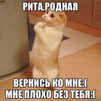 Рита,родная Вернись ко мне:( мне плохо без тебя:(