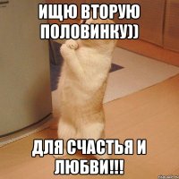 ищю вторую половинку)) для счастья и любви!!!