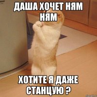 Даша хочет ням ням хотите я даже станцую ?