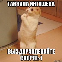 танзила ингушева выздаравлевайте скорее:-)