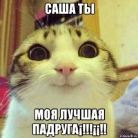 саша ты моя лучшая падруга¡!!!¡¡!!