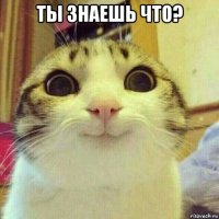 ты знаешь что? 