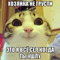 хозяйка не грусти это я всё сел когда ты ушлу