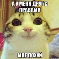 а у меня друг с правами мне похуй