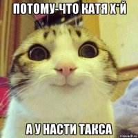 потому-что катя х*й а у насти такса