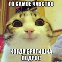 то самое чувство когда братишка подрос