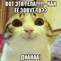 вот эта тела!!!!! - как ее зовут то?? дианаа!