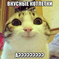 вкусные котлетки а?????????