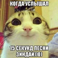 когда услышал 15 секунд песни зиндаи))0)