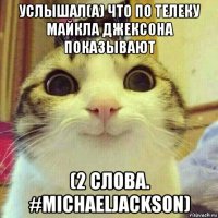 услышал(а) что по телеку майкла джексона показывают (2 слова. #michaeljackson)