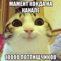 мамент кокда на канале 10000 потпищчиков