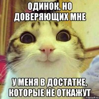 одинок, но доверяющих мне у меня в достатке, которые не откажут