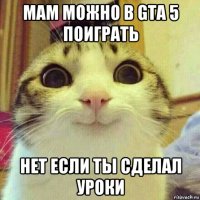 мам можно в gta 5 поиграть нет если ты сделал уроки