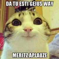 da tu esti geius way meritz aplauze