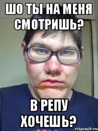 Шо ты на меня смотришь? В репу хочешь?