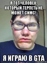 я тот человек, который терпеть не может симс! я играю в gta