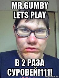 mr.gumby lets play в 2 раза суровей!111!