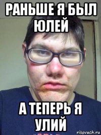 раньше я был юлей а теперь я улий