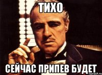 Тихо сейчас припев будет