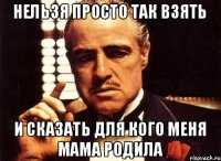 Нельзя просто так взять И сказать для кого меня мама родила