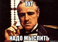 ТУТ НАДО МЫСЛИТЬ