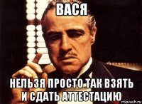 Вася Нельзя просто так взять и сдать аттестацию