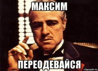 максим переодевайся