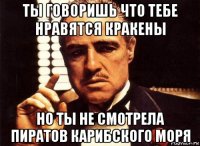 ты говоришь что тебе нравятся кракены но ты не смотрела пиратов карибского моря