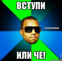 Вступи или че!