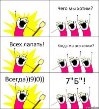 7"Б"! Чего мы хотим? Всех лапать! Когда мы это хотим? Всегда))9)0)) 