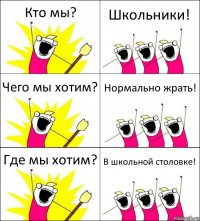 Кто мы? Школьники! Чего мы хотим? Нормально жрать! Где мы хотим? В школьной столовке!