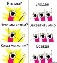 Кто мы? Злодеи Чего мы хотим? Захватить мир Когда мы хотим? Всегда