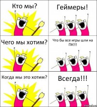 Кто мы? Геймеры! Чего мы хотим? Что бы все игры шли на ПК!!! Когда мы это хотим? Всегда!!!