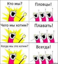 Кто мы? Пловцы! Чего мы хотим? Плавать! Когда мы это хотим? Всегда!