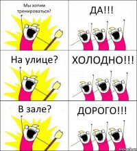 Мы хотим
тренироваться? ДА!!! На улице? ХОЛОДНО!!! В зале? ДОРОГО!!!