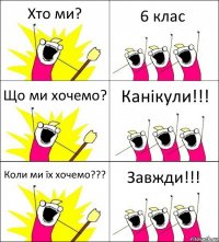 Хто ми? 6 клас Що ми хочемо? Канікули!!! Коли ми їх хочемо??? Завжди!!!