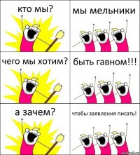 кто мы? мы мельники чего мы хотим? быть гавном!!! а зачем? чтобы заявления писать!